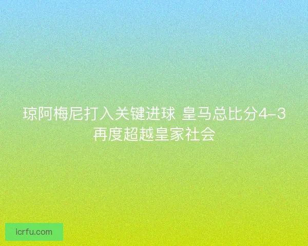 琼阿梅尼打入关键进球 皇马总比分4-3再度超越皇家社会