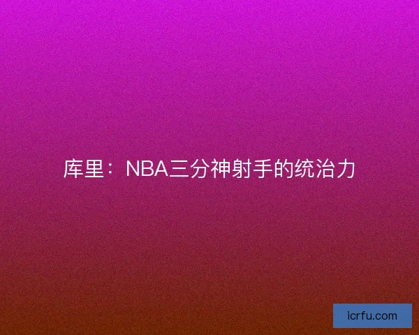 库里：NBA三分神射手的统治力