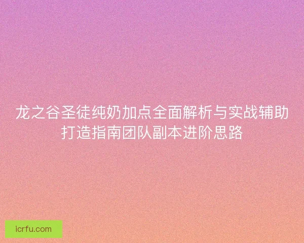 龙之谷圣徒纯奶加点全面解析与实战辅助打造指南团队副本进阶思路