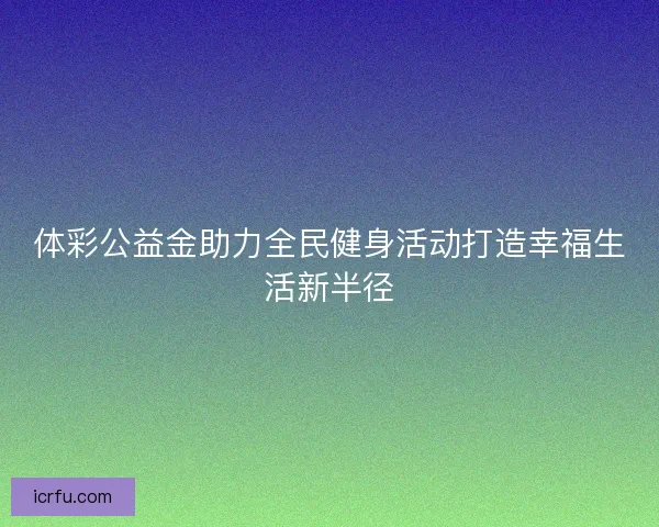 体彩公益金助力全民健身活动打造幸福生活新半径
