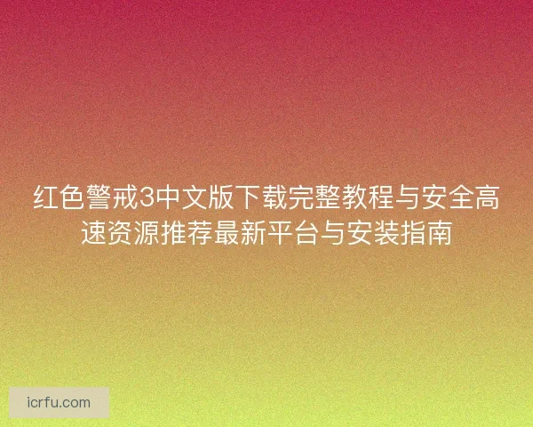 红色警戒3中文版下载完整教程与安全高速资源推荐最新平台与安装指南