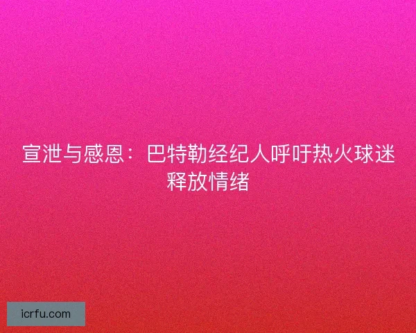 宣泄与感恩：巴特勒经纪人呼吁热火球迷释放情绪